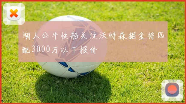 湖人公牛快船关注沃特森掘金将匹配3000万以下报价