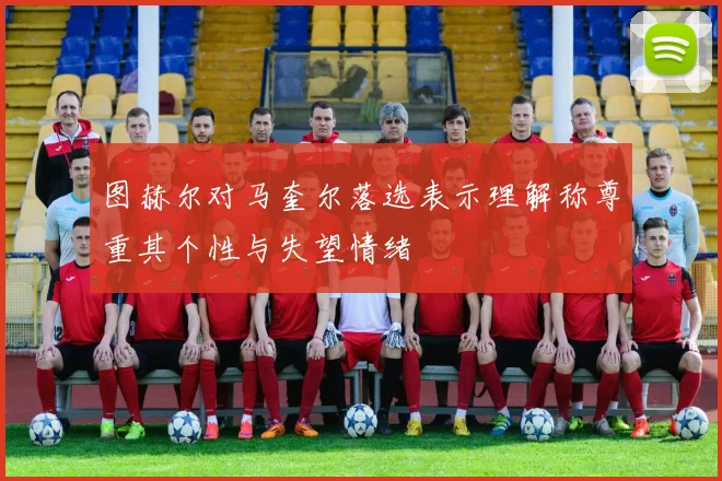 图赫尔对马奎尔落选表示理解称尊重其个性与失望情绪