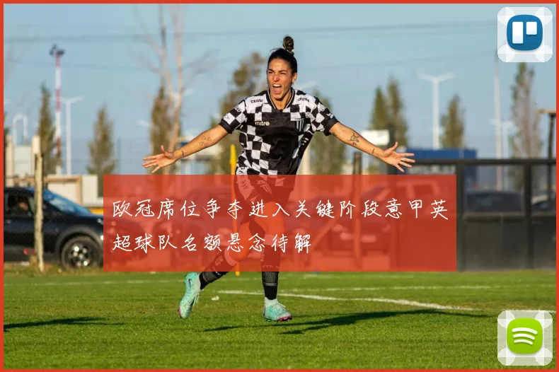 欧冠席位争夺进入关键阶段意甲英超球队名额悬念待解