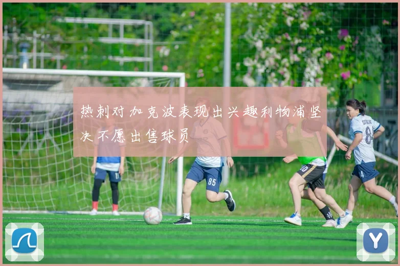 热刺对加克波表现出兴趣利物浦坚决不愿出售球员