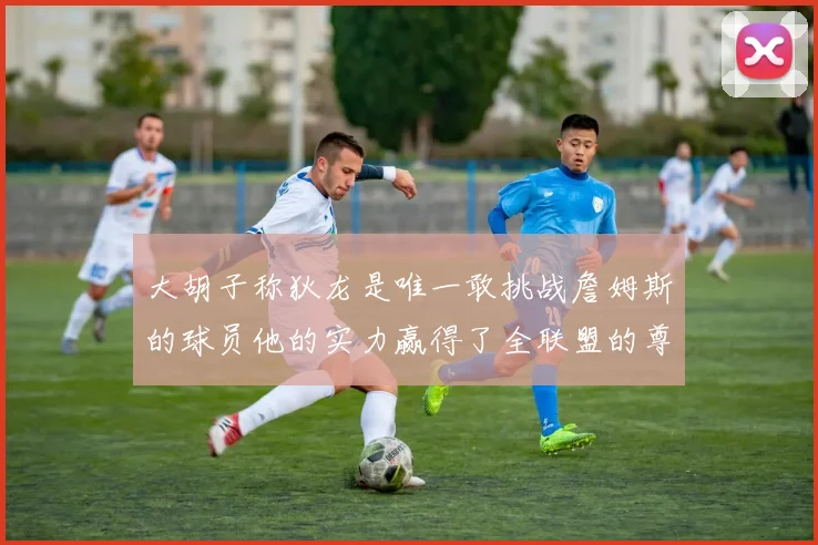 大胡子称狄龙是唯一敢挑战詹姆斯的球员他的实力赢得了全联盟的尊重