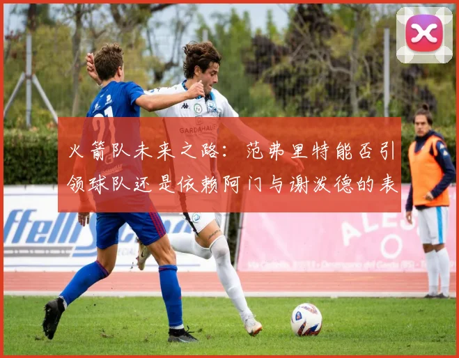 火箭队未来之路：范弗里特能否引领球队还是依赖阿门与谢泼德的表现