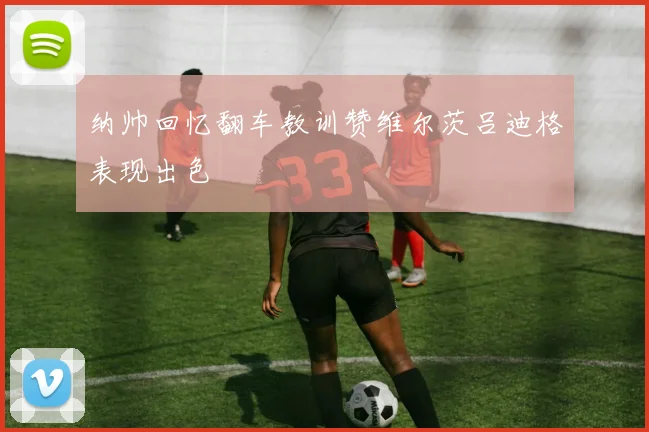 纳帅回忆翻车教训赞维尔茨吕迪格表现出色