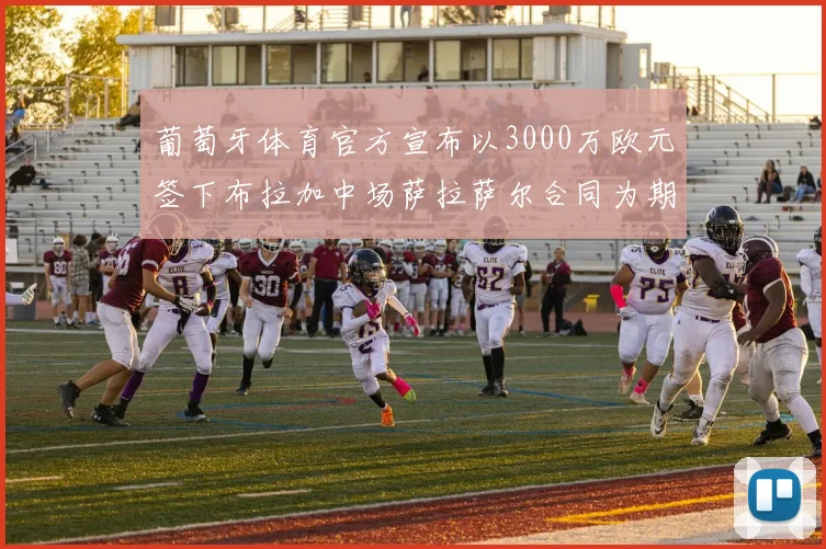 葡萄牙体育官方宣布以3000万欧元签下布拉加中场萨拉萨尔合同为期五年