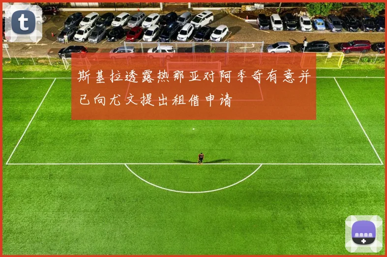 斯基拉透露热那亚对阿季奇有意并已向尤文提出租借申请