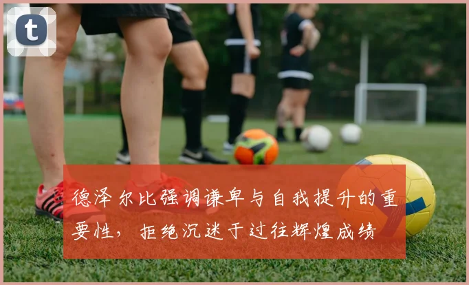 德泽尔比强调谦卑与自我提升的重要性，拒绝沉迷于过往辉煌成绩